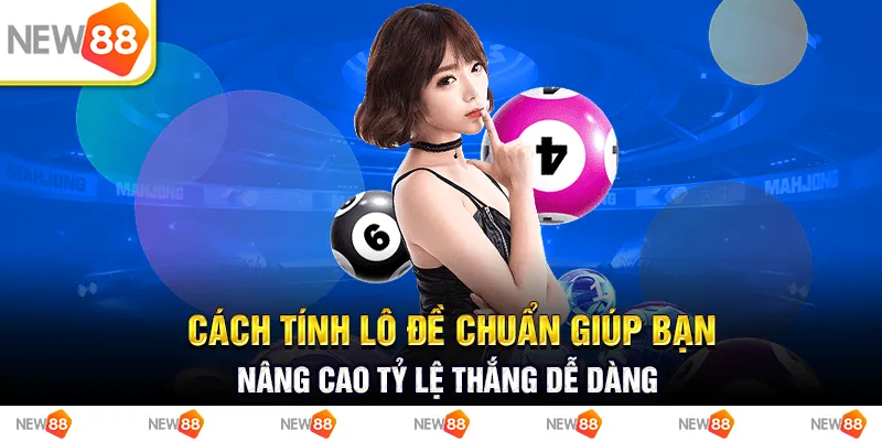 Cách tính lô đề chuẩn giúp bạn nâng cao tỷ lệ thắng dễ dàng