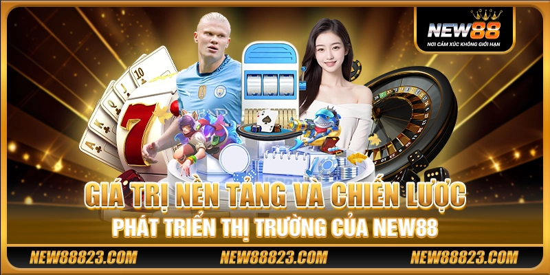 Giá trị nền tảng và chiến lược phát triển thị trường của New88