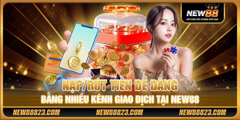 Nạp/rút tiền dễ dàng bằng nhiều kênh giao dịch tại New88